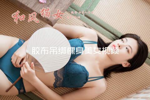 胶布吊绑棵身美女视频